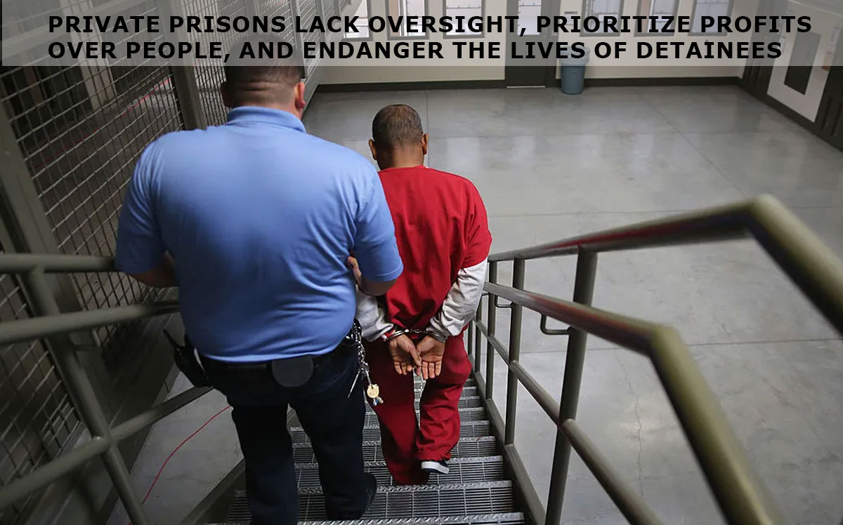 Private prisons lack oversight, prioritize profits over people, and endanger the lives of detainees
